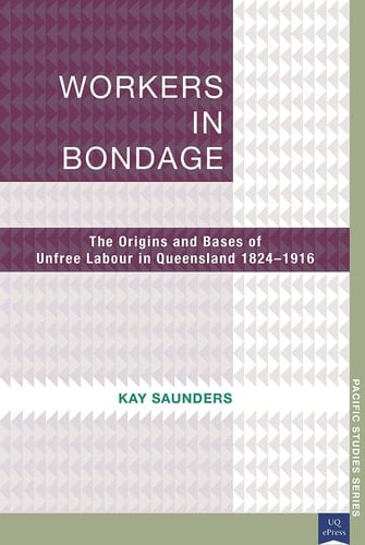 Workers in Bondage The Origins and Bases of Unfree Labour in Queensland 1824-1916