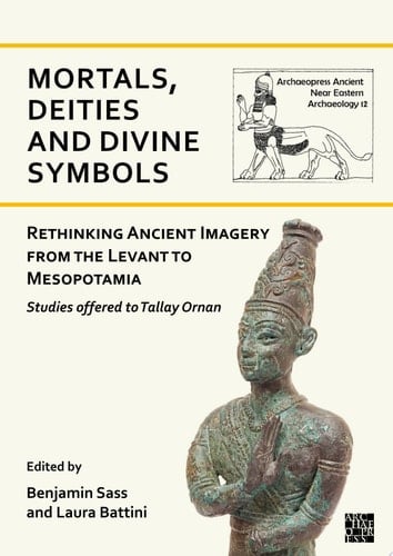 Mortals, Deities and Divine Symbols: Rethinking Ancient Images from the Levant to Mesopotamia Studies Offered to Tallay Ornan