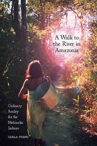 A Walk to the River in Amazonia Ordinary Reality for the Mehinaku Indians