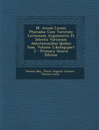 M. Annaei Lucani Pharsalia Cum Varietate Lectionum Argumentis Et Selectis Variorum Adnotationibus Quibus Suas, Volume 2, Part 2 - Primary Source