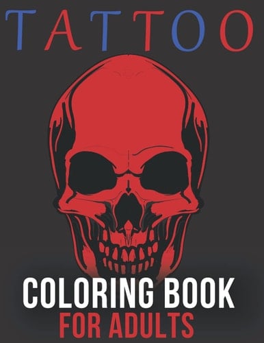 Tattoo coloring book for adults: tattoo coloring book for adults sugar skulls, guns, roses and more, tattoo coloring book for adults relaxation, tattoo coloring book for adults stress relief