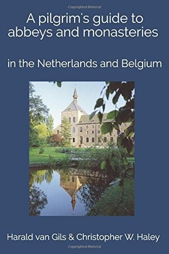 Abbeys and Monasteries in the Netherlands and Belgium A Pilgrim's Guide to Monastery Guesthouses and Trappist Breweries