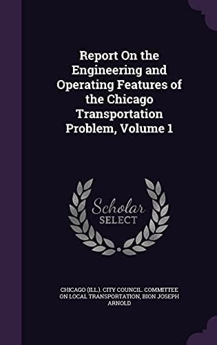 Report On the Engineering and Operating Features of the Chicago Transportation Problem, Volume 1