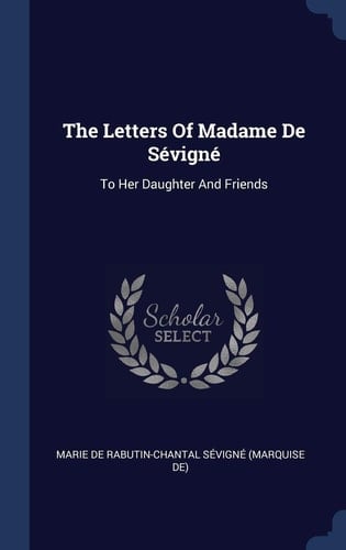 The Letters Of Madame De Sévigné To Her Daughter And Friends