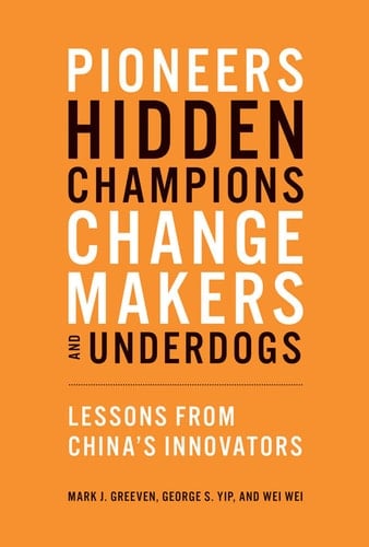 Pioneers, Hidden Champions, Changemakers, and Underdogs Lessons from China's Innovators