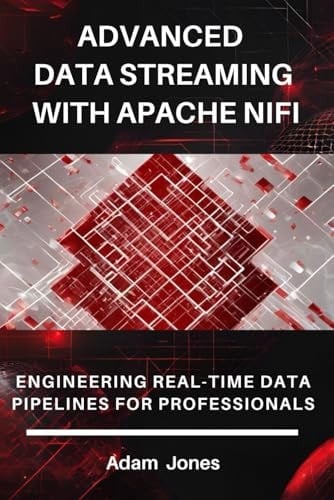 Advanced Data Streaming with Apache NiFi Engineering Real-Time Data Pipelines for Professionals
