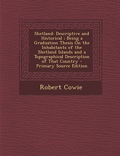Shetland Descriptive and Historical; Being a Graduation Thesis on the Inhabitants of the Shetland Islands and a Topographical Description of That Co