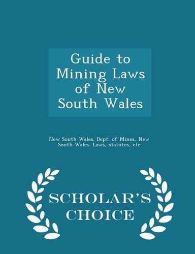 Guide to Mining Laws of New South Wales - Scholar's Choice Edition