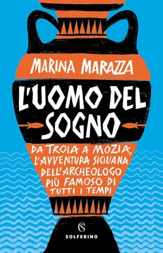 L'uomo del sogno da Troia a Mozia, l'avventura siciliana dell'archeologo più famoso di tutti i tempi