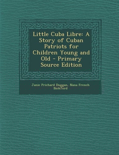 Little Cuba Libre A Story of Cuban Patriots for Children Young and Old - Primary Source Edition