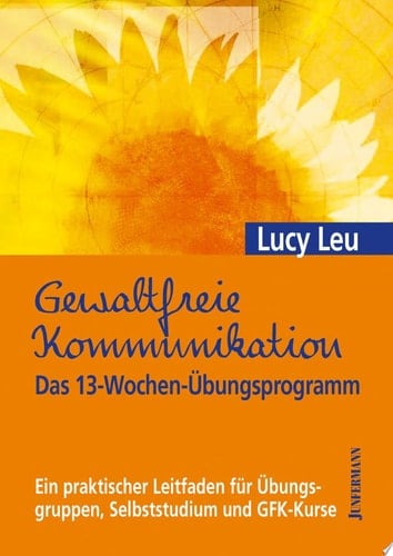 Gewaltfreie Kommunikation das 13-Wochen-Übungsprogramm ; ein praktischer Leitfaden für Übungsgruppen, Selbststudium und GFK-Kurse
