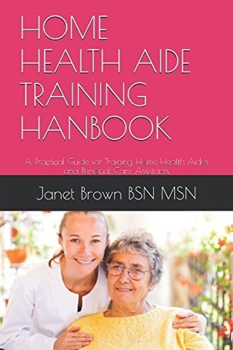 Home Health Aide Training Hanbook A Practical Guide for Training Home Health Aides and Personal Care Assistants