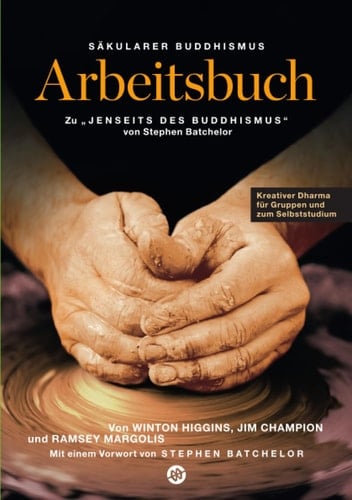 Säkularer Buddhismus: ein Arbeitsbuch zu Stephen Batchelors "Jenseits des Buddhismus" Kreativer Dharma für Gruppen und zum Selbststudium