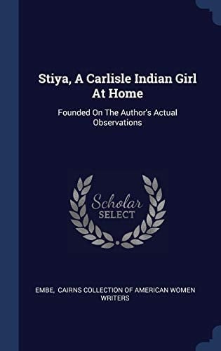 Stiya, A Carlisle Indian Girl At Home Founded On The Author's Actual Observations