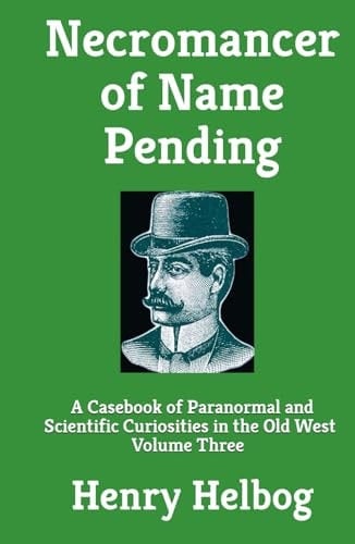 Necromancer of Name Pending: A Casebook of Paranormal and Scientific Curiosities in the Old West, Volume Three (Necromancer series)