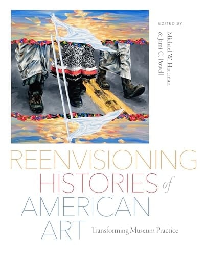 Reenvisioning Histories of American Art Transforming Museum Practice