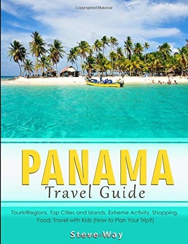 PANAMA Travel Guide: Tourist Regions, Top Cities and Islands, Extreme Activity, Shopping, Food, Travel with Kids (How to Plan Your Trip?)