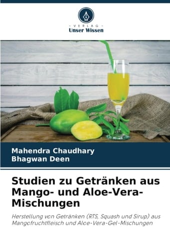 Studien zu Getränken aus Mango- und Aloe-Vera-Mischungen: Herstellung von Getränken (RTS, Squash und Sirup) aus Mangofruchtfleisch und Aloe-Vera-Gel-Mischungen (German Edition)