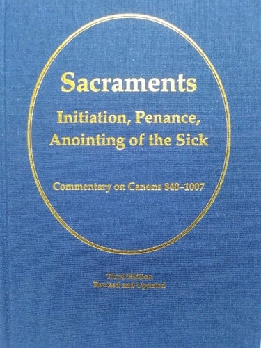 Sacraments Initiation, Penance, Anointing of the Sick : Commentary on Canons 840-1007