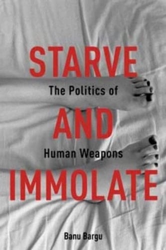 Starve and Immolate The Politics of Human Weapons