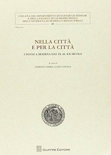 Nella città e per la città i notai a Modena dal IX al XX secolo : atti del convegno di studi, Modena, 16 ottobre 2010