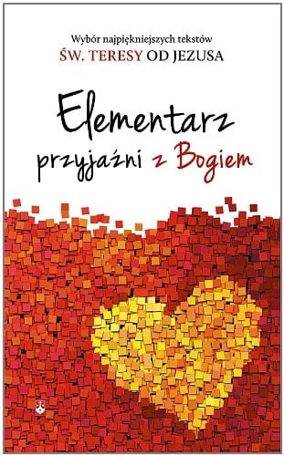 Elementarz przyjaźni z Bogiem wybór najpiękniejszych tekstów św. Teresy od Jezusa