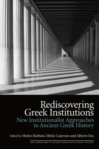 Rediscovering Greek Institutions: New Institutionalist Approaches to Ancient Greek History (New Approaches to Ancient Greek Institutional History)