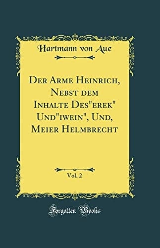 Der Arme Heinrich, Nebst Dem Inhalte Deserek Undiwein, Und, Meier Helmbrecht, Vol. 2 (Classic Reprint)