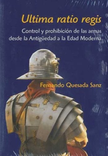 Ultima ratio regis control y prohibición de las armas desde la Antigüedad a la Edad Edad Moderna
