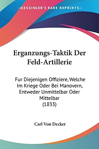 Erganzungs-Taktik Der Feld-Artillerie: Fur Diejenigen Offiziere, Welche Im Kriege Oder Bei Manovern, Entweder Unmittelbar Oder Mittelbar (1833) (German Edition)