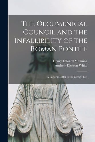 The Oecumenical Council and the Infallibility of the Roman Pontiff A Pastoral Letter to the Clergy, Etc.