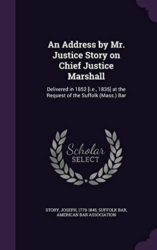 An Address by Mr. Justice Story on Chief Justice Marshall Delivered in 1852 [I. E. , 1835] at the Request of the Suffolk (Mass. ) Bar