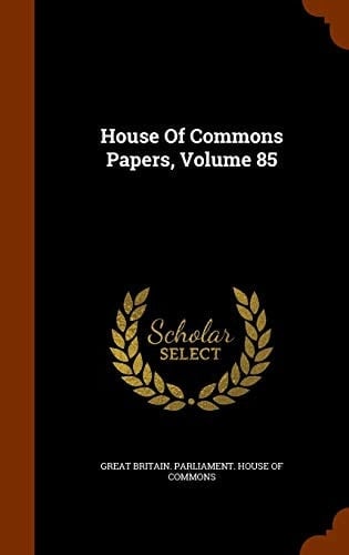 House of Commons Papers, Volume 85