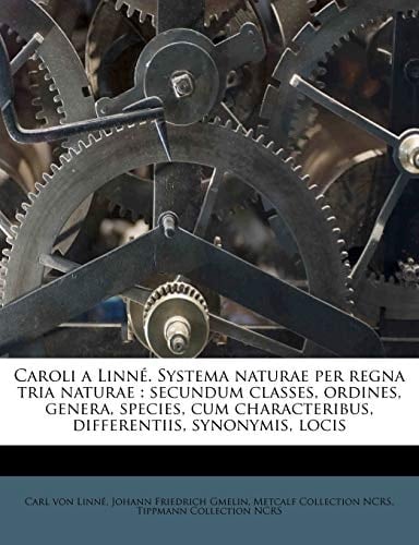 Caroli a Linn . Systema Naturae Per Regna Tria Naturae: Secundum Classes, Ordines, Genera, Species, Cum Characteribus, Differentiis, Synonymis, Locis (Latin Edition)