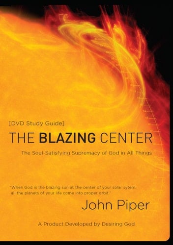 The Blazing Center Study Guide The Soul-Satisfying Supremacy of God in All Things