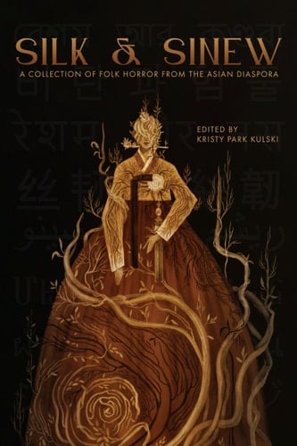 Silk & Sinew A Collection of Folk Horror from the Asian Diaspora