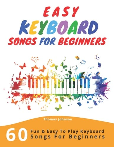 Easy Keyboard Songs for Beginners 60 Fun and Easy to Play Keyboard Songs for Beginners (Easy Keyboard Sheet Music for Beginners)