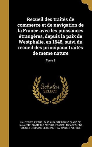 Recueil des traités de commerce et de navigation de la France avec les puissances étrangères, depuis la paix de Westphalie, en 1648, suivi du recueil des principaux traités de meme nature; Tome 3
