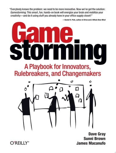 Gamestorming A Playbook for Innovators, Rulebreakers, and Changemakers