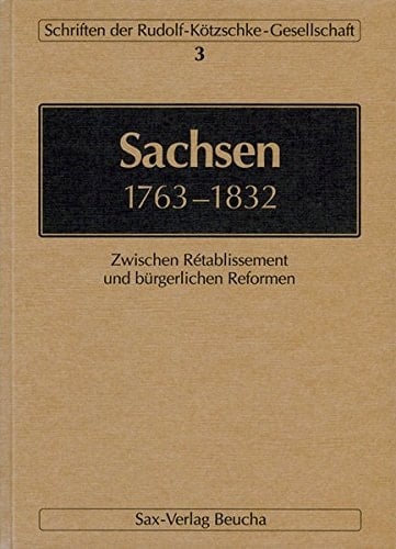 Sachsen 1763-1832: Zwischen Retablissement und bürgerlichen Reformen (Schriften der Rudolf-Kötzschke-Gesellschaft) (German Edition)