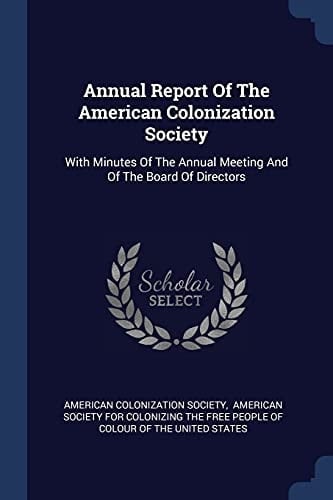 Annual Report Of The American Colonization Society With Minutes Of The Annual Meeting And Of The Board Of Directors