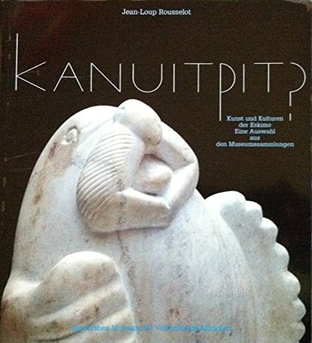 Kanuitpit?: Kunst und Kulturen der Eskimo : eine Auswahl aus den Museumssammlungen (German Edition)