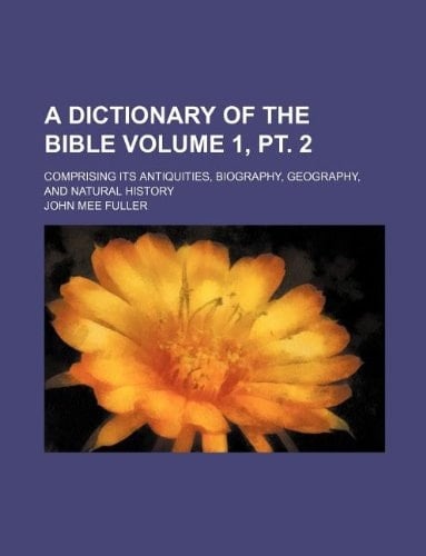 A dictionary of the Bible Volume 1, pt. 2 ; comprising its antiquities, biography, geography, and natural history