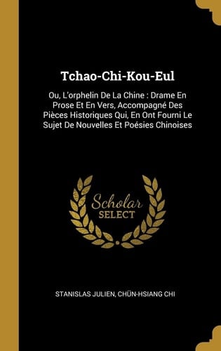Tchao-Chi-Kou-Eul Ou, L'orphelin De La Chine: Drame En Prose Et En Vers, Accompagné Des Pièces Historiques Qui, En Ont Fourni Le Sujet De Nouvelles Et Poésies Chinoises