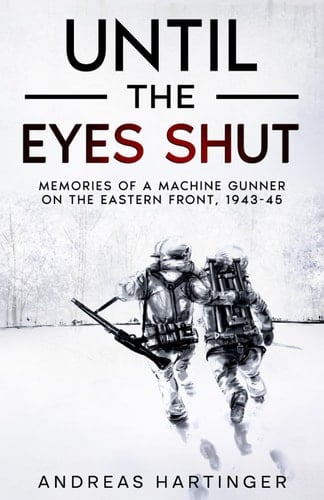 Until the Eyes Shut Memories of a Machine Gunner on the Eastern Front, 1943-45
