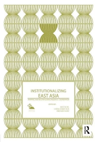 Institutionalizing East Asia Mapping and Reconfiguring Regional Cooperation