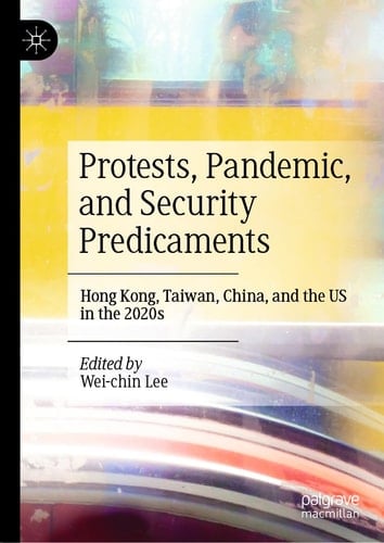 Protests, Pandemic, and Security Predicaments Hong Kong, Taiwan, China, and the US in the 2020s