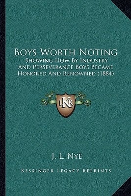 Boys Worth Noting: Showing How By Industry And Perseverance Boys Became Honored And Renowned (1884)