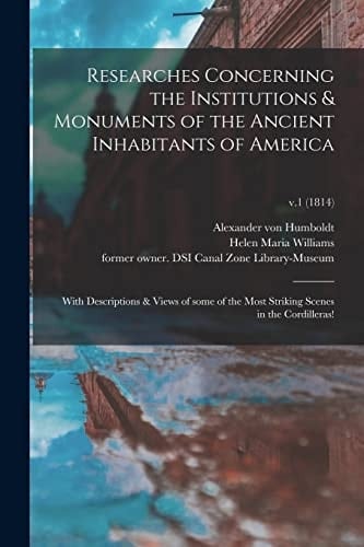 Researches Concerning the Institutions & Monuments of the Ancient Inhabitants of America With Descriptions & Views of Some of the Most Striking Scenes in the Cordilleras!; V.1 (1814)