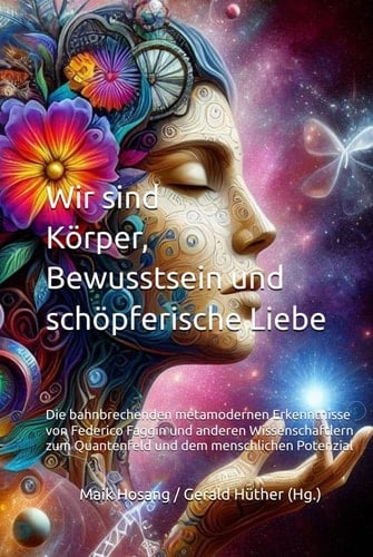 Wir sind Körper, Bewusstsein und schöpferische Liebe: Die bahnbrechenden metamodernen Erkenntnisse von Federico Faggin und anderen Wissenschaftlern ... dem menschlichen Potenzial (German Edition)